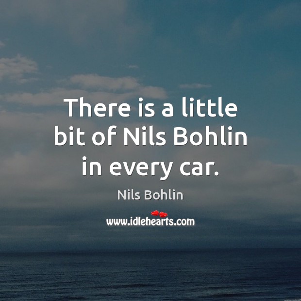 There is a little bit of Nils Bohlin in every car. Nils Bohlin Picture Quote