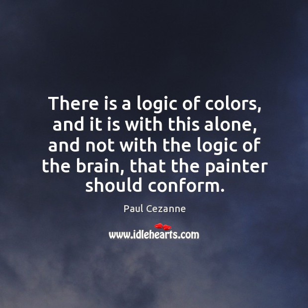 There is a logic of colors, and it is with this alone, Paul Cezanne Picture Quote