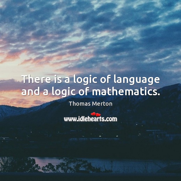 There is a logic of language and a logic of mathematics. Thomas Merton Picture Quote