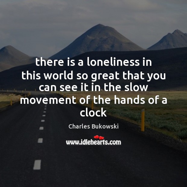 There is a loneliness in this world so great that you can Charles Bukowski Picture Quote