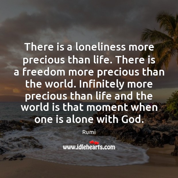 There is a loneliness more precious than life. There is a freedom Rumi Picture Quote