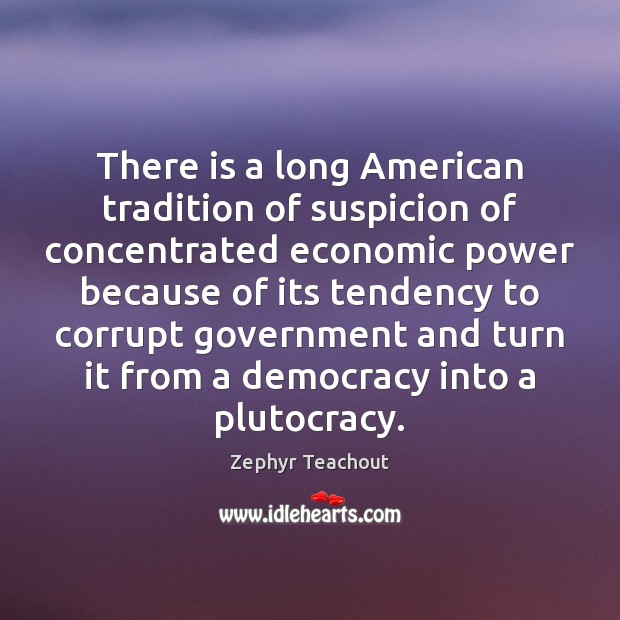 There is a long American tradition of suspicion of concentrated economic power Zephyr Teachout Picture Quote