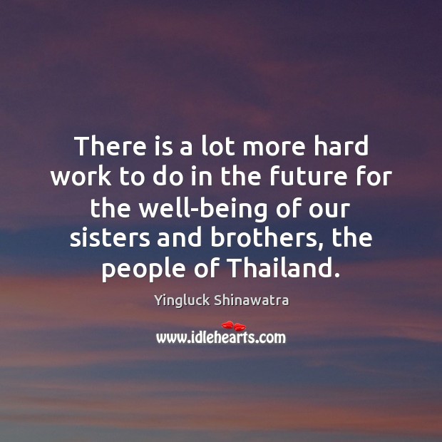 There is a lot more hard work to do in the future Yingluck Shinawatra Picture Quote
