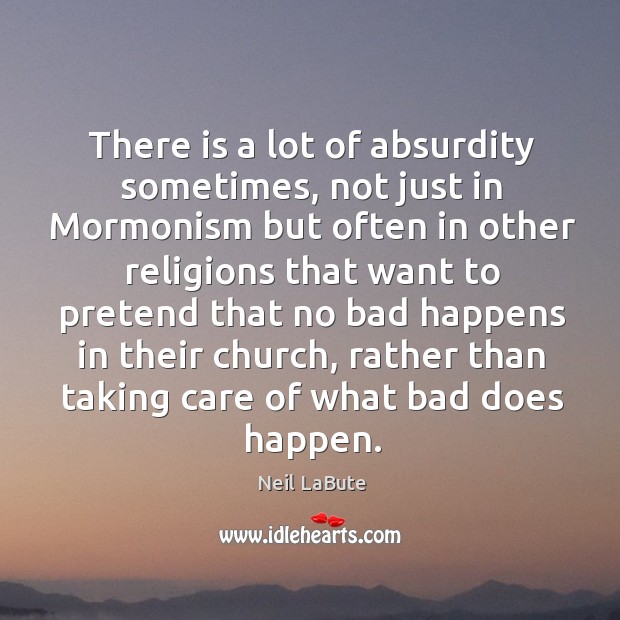 There is a lot of absurdity sometimes, not just in mormonism Neil LaBute Picture Quote