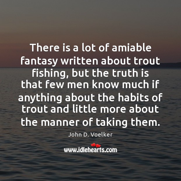 There is a lot of amiable fantasy written about trout fishing, but John D. Voelker Picture Quote