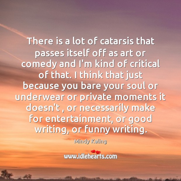 There is a lot of catarsis that passes itself off as art Mindy Kaling Picture Quote