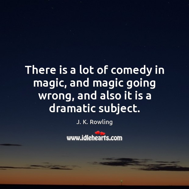 There is a lot of comedy in magic, and magic going wrong, J. K. Rowling Picture Quote