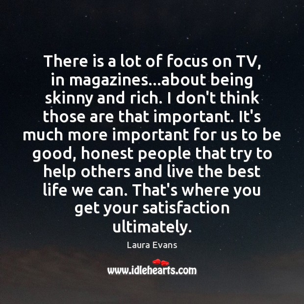 There is a lot of focus on TV, in magazines…about being Laura Evans Picture Quote