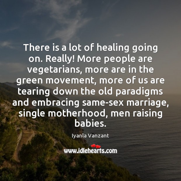 There is a lot of healing going on. Really! More people are 