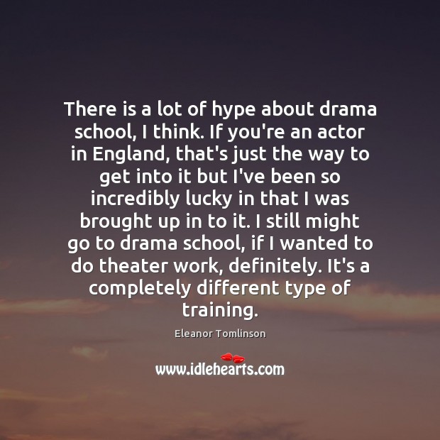 There is a lot of hype about drama school, I think. If Eleanor Tomlinson Picture Quote