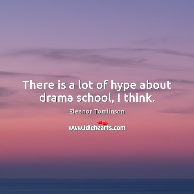 There is a lot of hype about drama school, I think. Eleanor Tomlinson Picture Quote