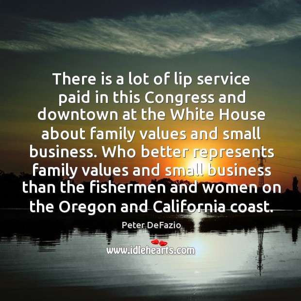 There is a lot of lip service paid in this congress and downtown at the white house Peter DeFazio Picture Quote