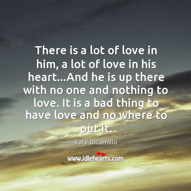 There is a lot of love in him, a lot of love Kate DiCamillo Picture Quote