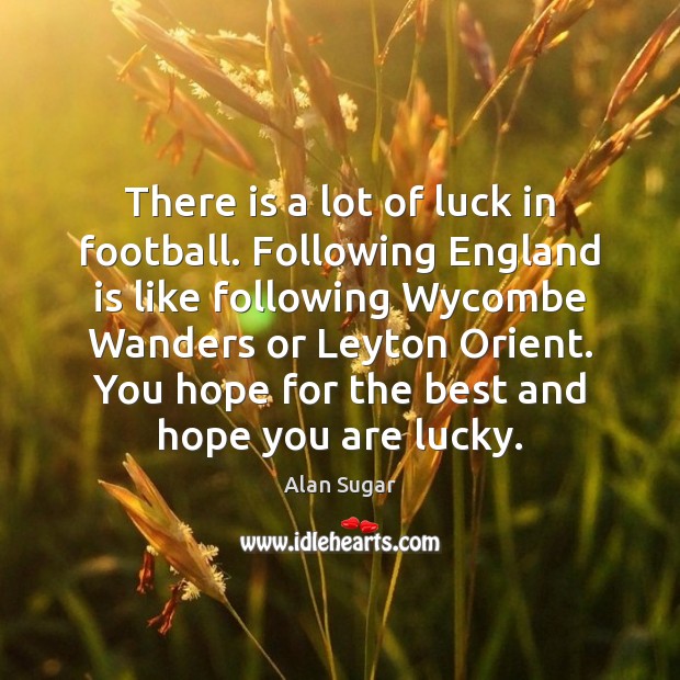 There is a lot of luck in football. Following England is like Alan Sugar Picture Quote
