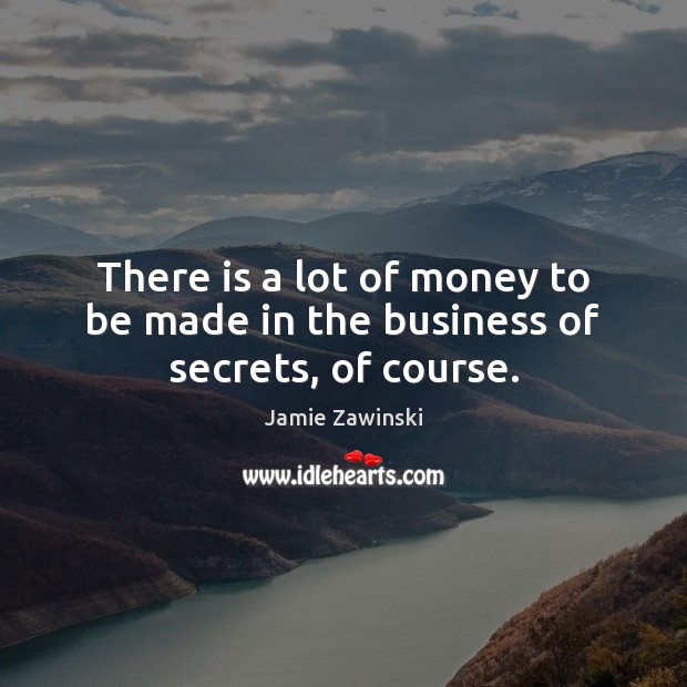 There is a lot of money to be made in the business of secrets, of course. Jamie Zawinski Picture Quote