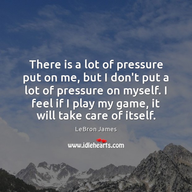 There is a lot of pressure put on me, but I don’t LeBron James Picture Quote