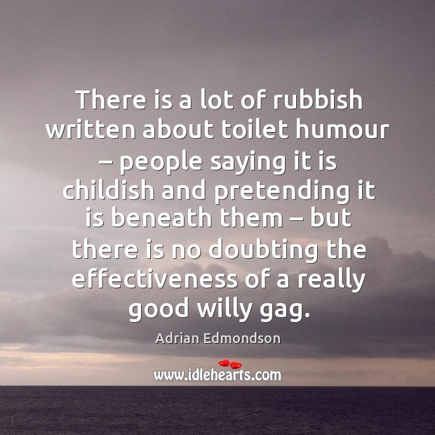 There is a lot of rubbish written about toilet humour – people saying it is childish and Adrian Edmondson Picture Quote
