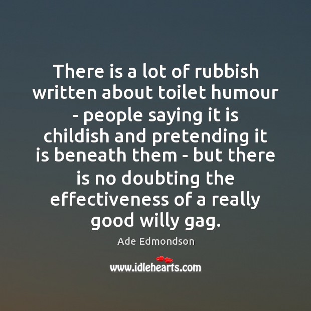 There is a lot of rubbish written about toilet humour – people Ade Edmondson Picture Quote