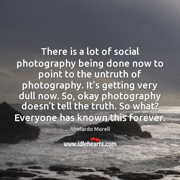 There is a lot of social photography being done now to point Abelardo Morell Picture Quote
