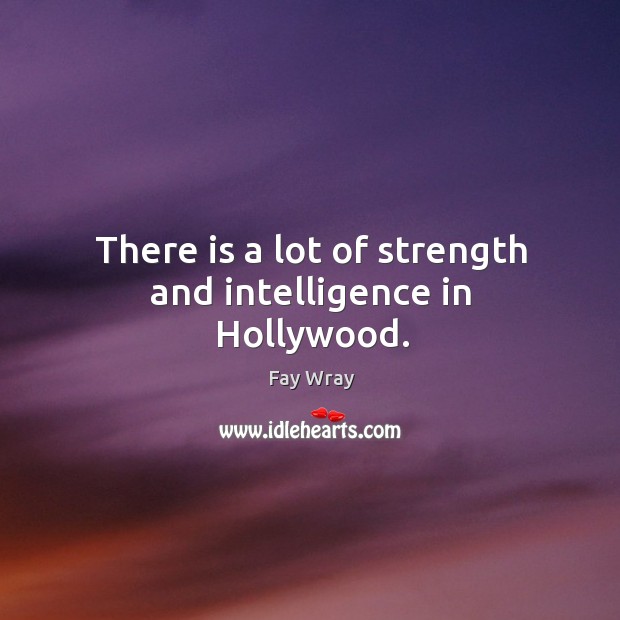 There is a lot of strength and intelligence in hollywood. Fay Wray Picture Quote