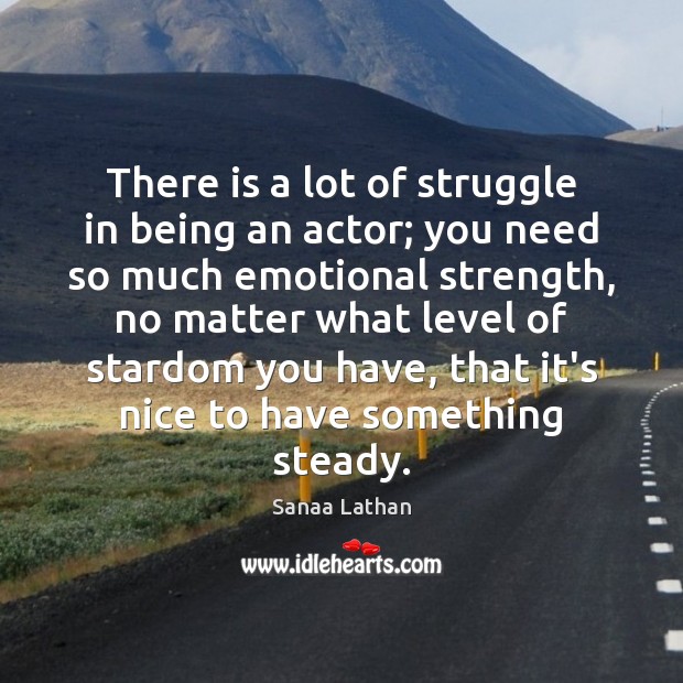 There is a lot of struggle in being an actor; you need Sanaa Lathan Picture Quote