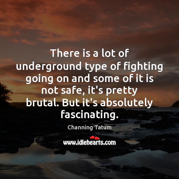 There is a lot of underground type of fighting going on and Channing Tatum Picture Quote