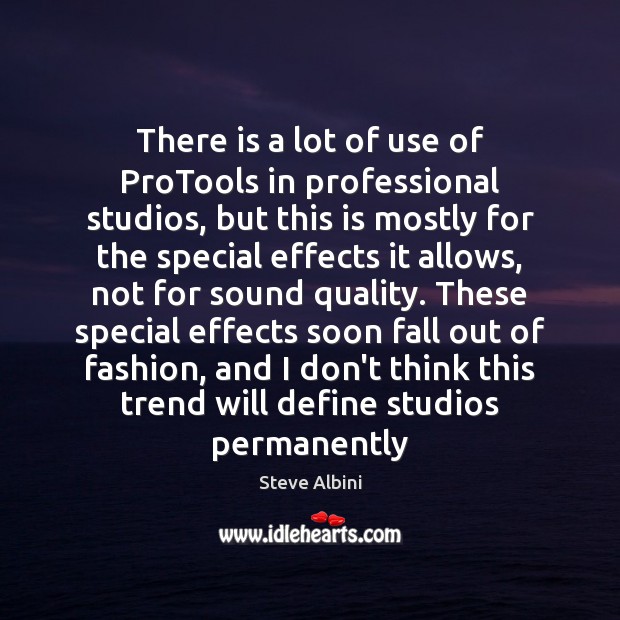 There is a lot of use of ProTools in professional studios, but Steve Albini Picture Quote