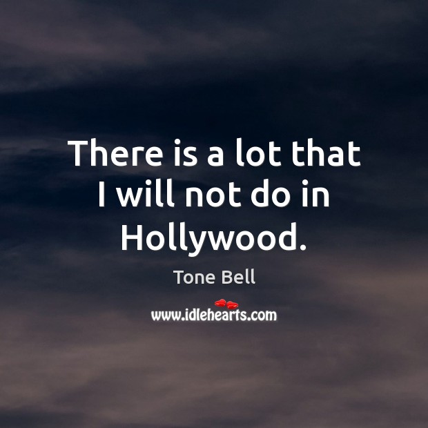 There is a lot that I will not do in Hollywood. Tone Bell Picture Quote