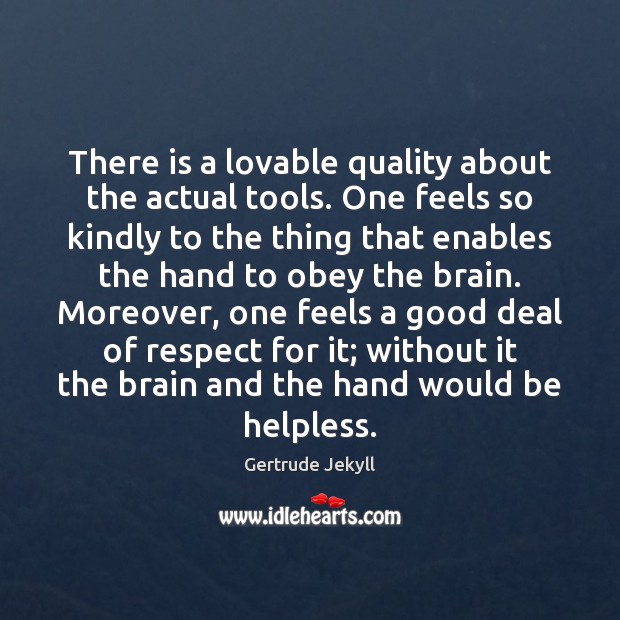 There is a lovable quality about the actual tools. One feels so Gertrude Jekyll Picture Quote