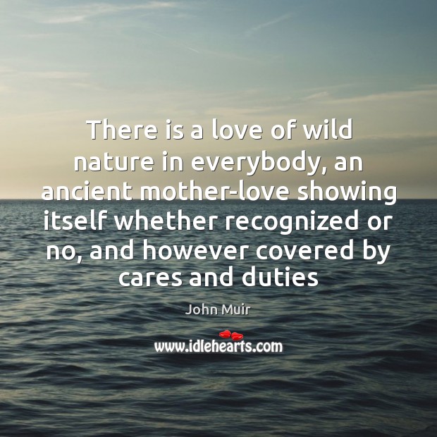There is a love of wild nature in everybody, an ancient mother-love John Muir Picture Quote
