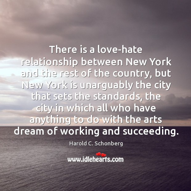 There is a love-hate relationship between New York and the rest of Harold C. Schonberg Picture Quote
