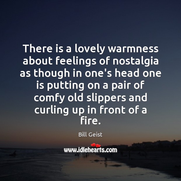 There is a lovely warmness about feelings of nostalgia as though in Image