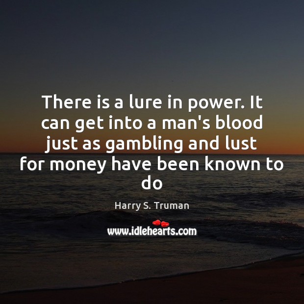 There is a lure in power. It can get into a man’s Harry S. Truman Picture Quote