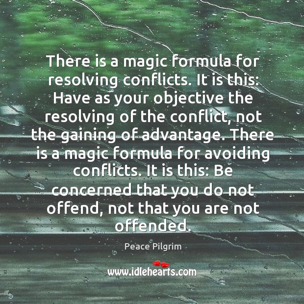 There is a magic formula for resolving conflicts. It is this: Have Peace Pilgrim Picture Quote