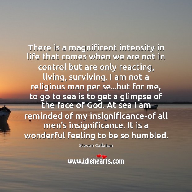 There is a magnificent intensity in life that comes when we are Sea Quotes Image