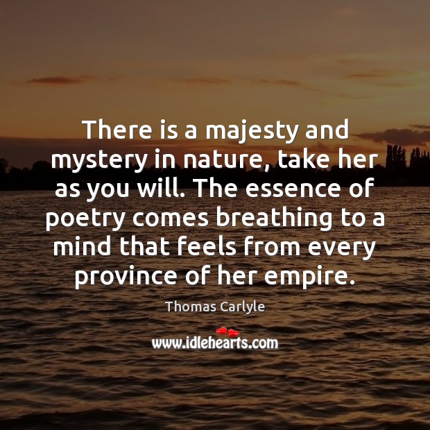 There is a majesty and mystery in nature, take her as you Thomas Carlyle Picture Quote