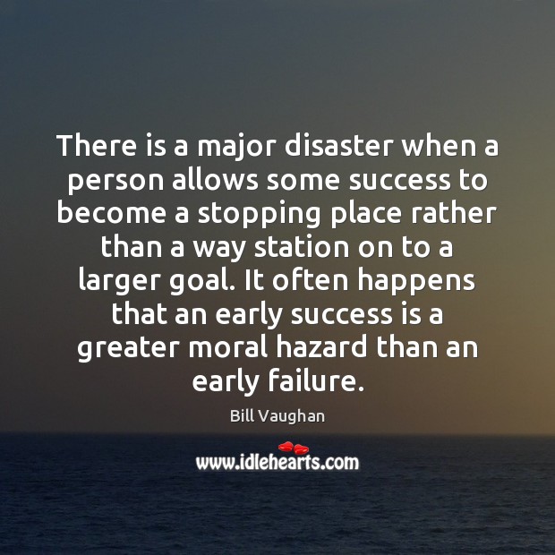 There is a major disaster when a person allows some success to Bill Vaughan Picture Quote