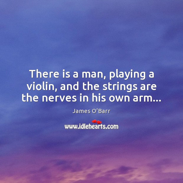 There is a man, playing a violin, and the strings are the nerves in his own arm… James O’Barr Picture Quote