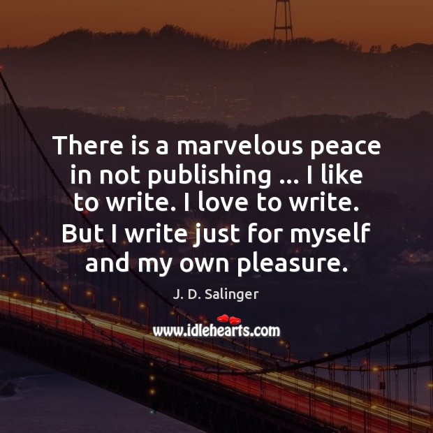 There is a marvelous peace in not publishing … I like to write. Image