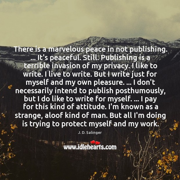 There is a marvelous peace in not publishing. … It’s peaceful. Still. Publishing 