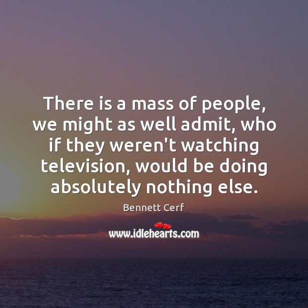 There is a mass of people, we might as well admit, who Bennett Cerf Picture Quote