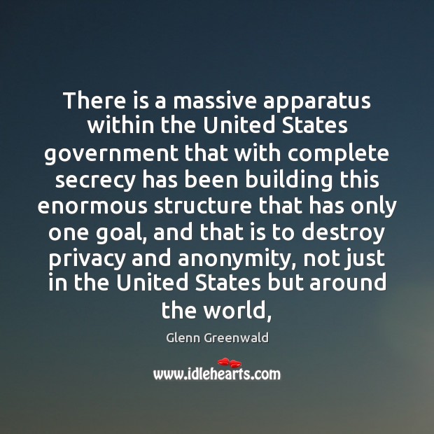 There is a massive apparatus within the United States government that with Glenn Greenwald Picture Quote