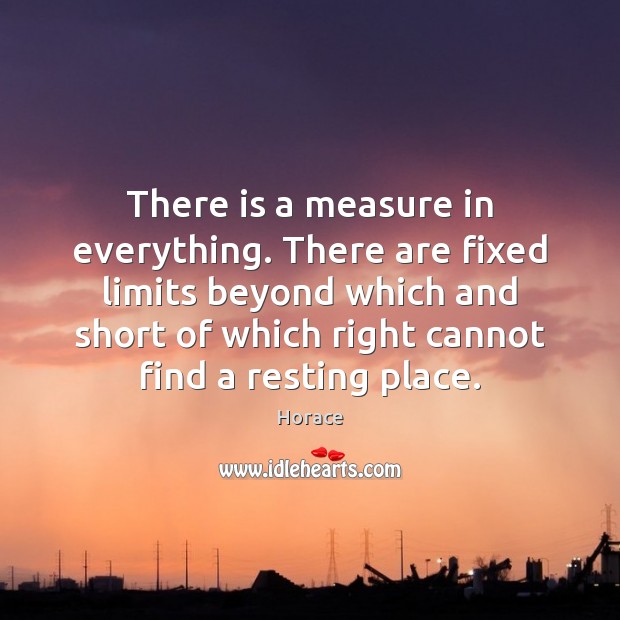 There is a measure in everything. There are fixed limits beyond which Horace Picture Quote