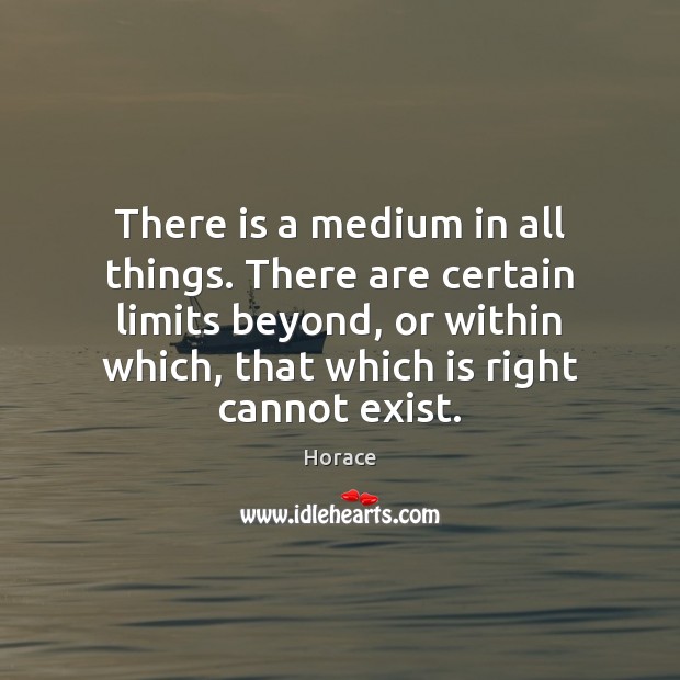 There is a medium in all things. There are certain limits beyond, Horace Picture Quote