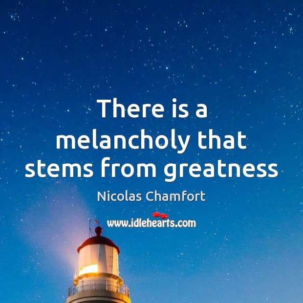 There is a melancholy that stems from greatness Nicolas Chamfort Picture Quote