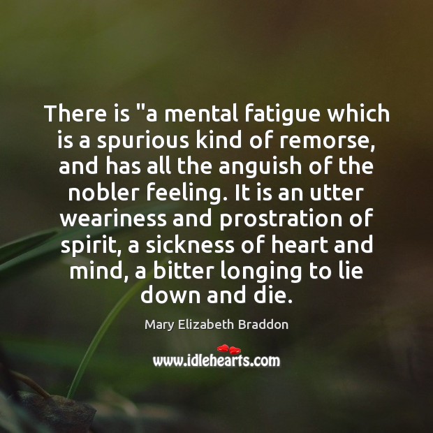 There is “a mental fatigue which is a spurious kind of remorse, Mary Elizabeth Braddon Picture Quote