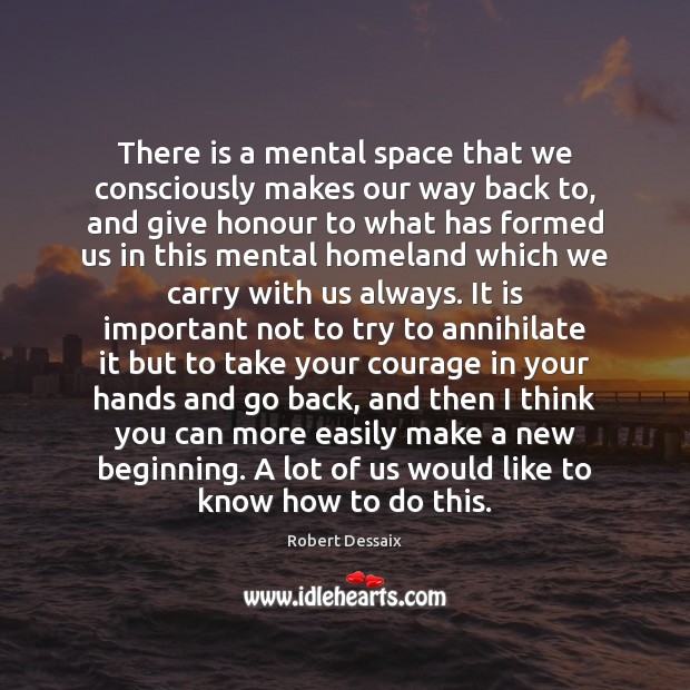 There is a mental space that we consciously makes our way back Robert Dessaix Picture Quote