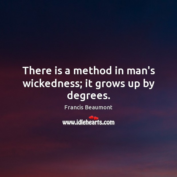 There is a method in man’s wickedness; it grows up by degrees. Image