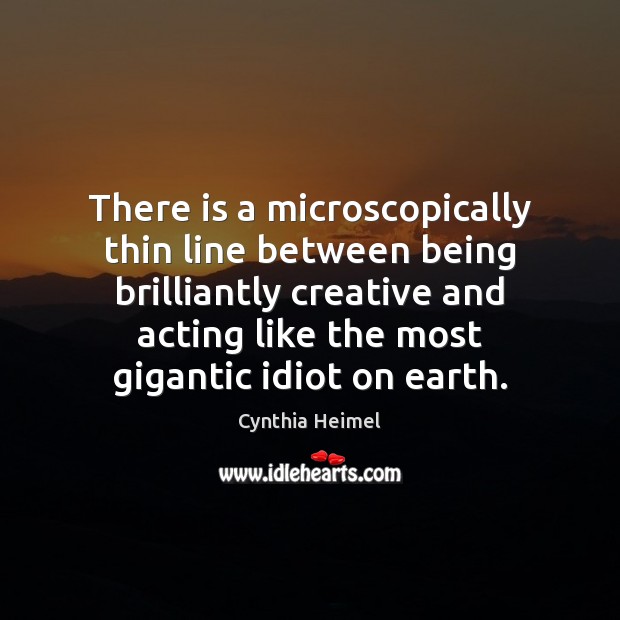 There is a microscopically thin line between being brilliantly creative and acting Image