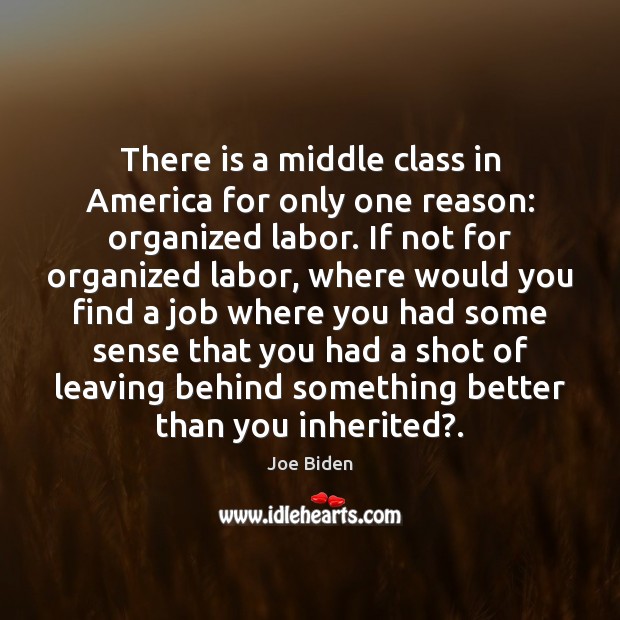 There is a middle class in America for only one reason: organized Joe Biden Picture Quote